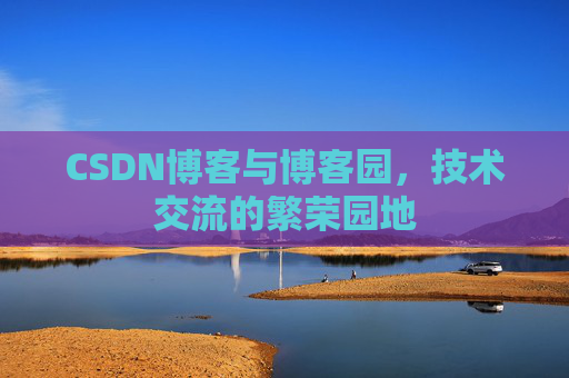 CSDN博客与博客园，技术交流的繁荣园地